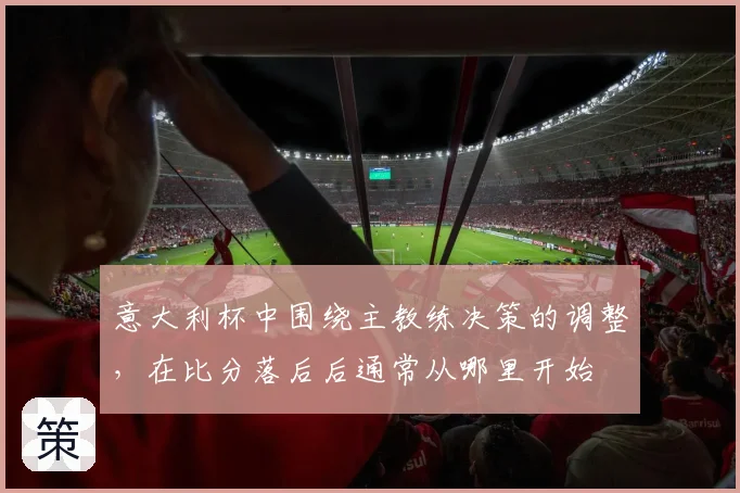 意大利杯中围绕主教练决策的调整，在比分落后后通常从哪里开始